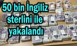 50 bin İngiliz sterlini ile yakalandı