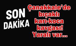 Çanakkale’de bıçaklı karı-koca kavgası!