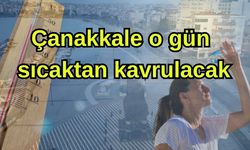 Çanakkale o gün sıcaktan kavrulacak