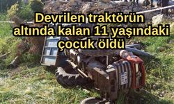 Devrilen traktörün altında kalan 11 yaşındaki çocuk öldü
