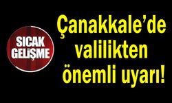 Çanakkale’de valilikten önemli uyarı!