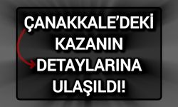 Çanakkale’deki kazanın detaylarına ulaşıldı!