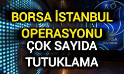 Borsa İstanbul Operasyonu: Çok sayıda tutuklama