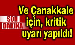 Ve Çanakkale için kritik uyarı yapıldı