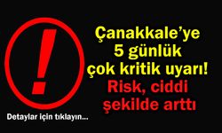 Çanakkale’ye 5 günlük çok kritik uyarı! Risk ciddi şekilde arttı