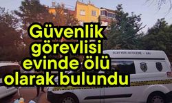 Güvenlik görevlisi evinde ölü olarak bulundu