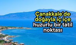 Çanakkale’de doğayla iç içe huzurlu bir tatil noktası