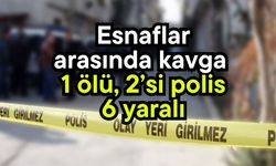 Esnaflar arasında kavga  1 ölü, 2’si polis 6 yaralı