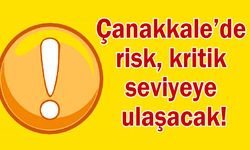 Çanakkale’de risk, kritik seviyeye ulaşacak!