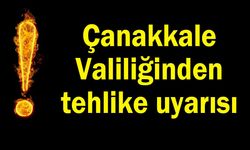 Çanakkale Valiliği’nden tehlike uyarısı!