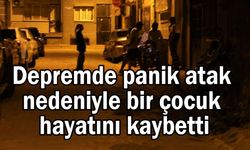 Depremde panik atak nedeniyle bir çocuk hayatını kaybetti