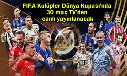 FIFA Kulüpler Dünya Kupası'nda 30 maç TV’den canlı yayınlanacak
