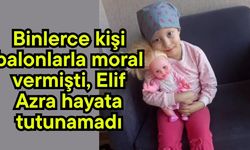 Binlerce kişi balonlarla moral vermişti, Elif Azra hayata tutunamadı