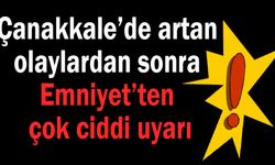 Çanakkale’de Emniyet’ten çok ciddi uyarı