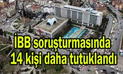 İBB soruşturmasında 14 kişi daha tutuklandı