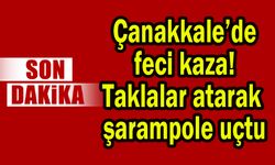 Çanakkale’de feci kaza! Taklalar atarak şarampole uçtu
