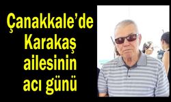 Çanakkale’de Karakaş ailesinin acı günü
