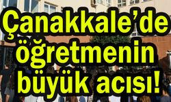 Çanakkale’de öğretmenin büyük acısı!