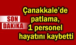 Çanakkale’de patlama, 1 personel hayatını kaybetti