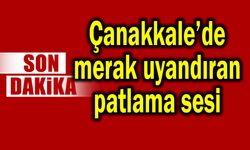 Çanakkale’de merak uyandıran patlama sesi