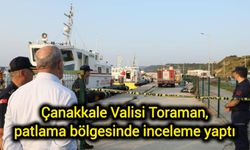 Çanakkale Valisi Toraman’dan Patlama Yerinde Detaylı İnceleme