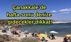 Çanakkale’de hafta sonu denize gidecekler dikkat!