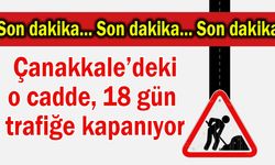 Çanakkale’deki o cadde 18 gün trafiğe kapanıyor