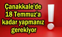 Çanakkale'de 18 Temmuz'a kadar yapmanız gerekiyor