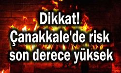 Dikkat! Çanakkale'de risk son derece yüksek...