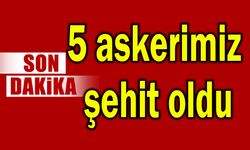 5 askerimiz şehit oldu