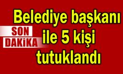 Belediye başkanı ile 5 kişi tutuklandı