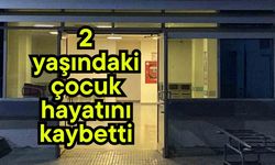 2 yaşındaki çocuk hayatını kaybetti