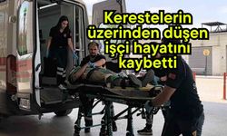 Kerestelerin üzerinden düşen işçi hayatını kaybetti