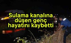 Sulama kanalına düşen genç hayatını kaybetti