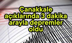 Çanakkale açıklarında 3 dakika arayla depremler oldu