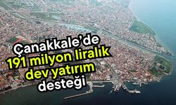 Çanakkale’de 191 milyon liralık dev yatırım desteği