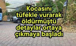 Kocasını tüfekle vurarak öldürmüştü, detaylar ortaya çıkmaya başladı