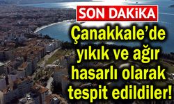 Çanakkale’de yıkık ve ağır hasarlı olarak tespit edildiler!