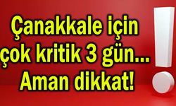 Çanakkale için çok kritik 3 gün… Aman dikkat!