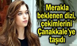 Merakla beklenen dizi çekimlerini Çanakkale’ye taşıdı