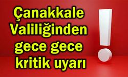 Çanakkale Valiliğinden gece gece kritik uyarı!