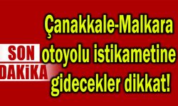 Çanakkale-Malkara otoyolu istikametine gidecekler dikkat!