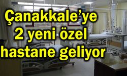 Çanakkale’ye 2 yeni özel hastane geliyor