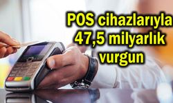 POS cihazlarıyla 47,5 milyarlık vurgun