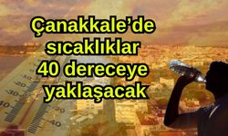 Çanakkale’de sıcaklıklar 40 dereceye yaklaşacak