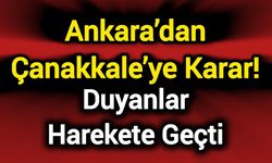 Ankara’dan Çanakkale’ye Karar! Duyanlar Harekete Geçti