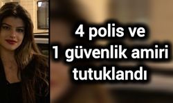 Ayşe Tokyaz soruşturmasında gözaltına alınan 4 polis ve 1 güvenlik amiri tutuklandı