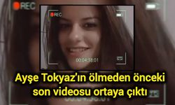 Ayşe Tokyaz'ın ölmeden önceki son videosu ortaya çıktı