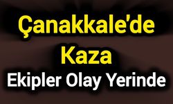 Çanakkale'de Kaza: Ekipler Olay Yerinde