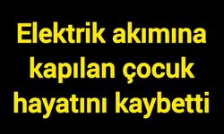 Elektrik akımına kapılan çocuk hayatını kaybetti